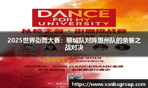 2025世界街舞大赛：聊城队对阵惠州队的荣誉之战对决