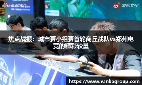 焦点战报：城市赛小组赛首轮商丘战队vs郑州电竞的精彩较量