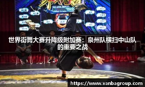 世界街舞大赛升降级附加赛：泉州队横扫中山队的重要之战