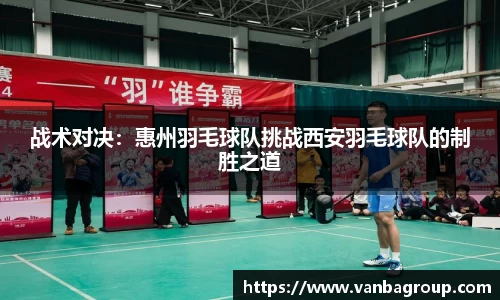 战术对决：惠州羽毛球队挑战西安羽毛球队的制胜之道