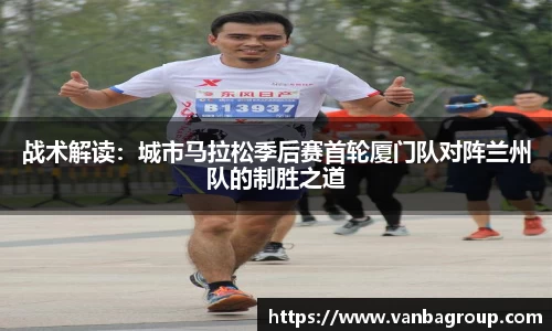 战术解读：城市马拉松季后赛首轮厦门队对阵兰州队的制胜之道