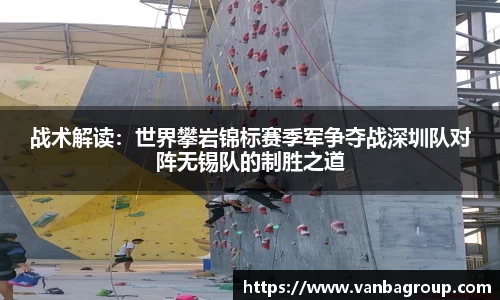 战术解读：世界攀岩锦标赛季军争夺战深圳队对阵无锡队的制胜之道