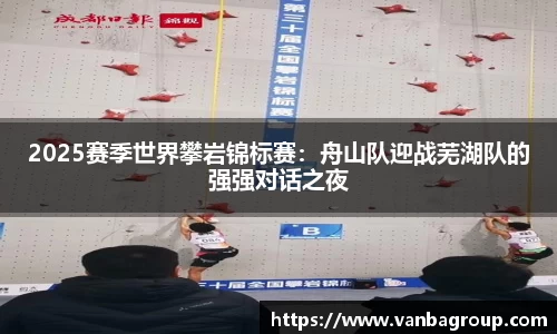 2025赛季世界攀岩锦标赛：舟山队迎战芜湖队的强强对话之夜