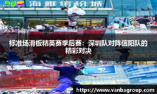 标准场滑板精英赛季后赛：深圳队对阵信阳队的精彩对决