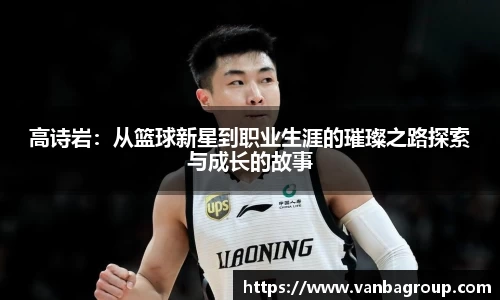 高诗岩：从篮球新星到职业生涯的璀璨之路探索与成长的故事