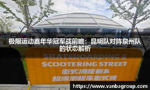 极限运动嘉年华冠军战前瞻：昆明队对阵泉州队的状态解析