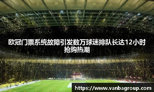 欧冠门票系统故障引发数万球迷排队长达12小时抢购热潮