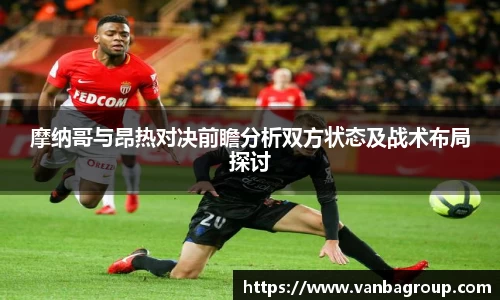 摩纳哥与昂热对决前瞻分析双方状态及战术布局探讨