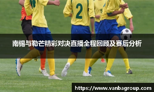 南锡与勒芒精彩对决直播全程回顾及赛后分析