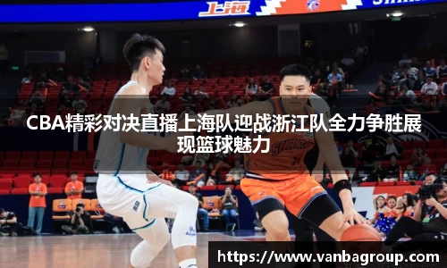 CBA精彩对决直播上海队迎战浙江队全力争胜展现篮球魅力